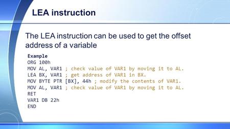 LEA instruction The LEA instruction can be used to get the offset address of a variable Example ORG 100h MOV AL, VAR1 ; check value of VAR1 by moving it.