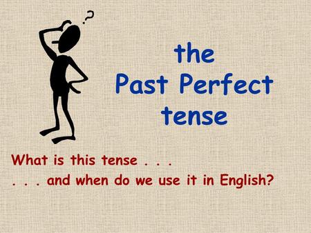 the Past Perfect tense What is this tense...... and when do we use it in English?