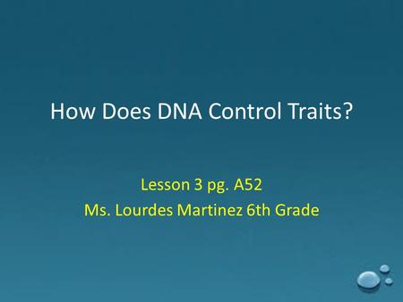 How Does DNA Control Traits? Lesson 3 pg. A52 Ms. Lourdes Martinez 6th Grade.