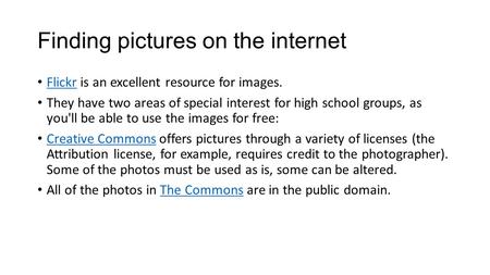 Finding pictures on the internet Flickr is an excellent resource for images. Flickr They have two areas of special interest for high school groups, as.