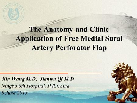 The Anatomy and Clinic Application of Free Medial Sural Artery Perforator Flap Xin Wang M.D, Jianwu Qi M.D Ningbo 6th Hospital, P.R.China 8 June 2013.