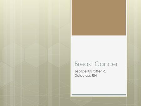 Breast Cancer Jeorge Kristoffer R. Duldulao, RN. Breast Cancer A rapid, unregulated growth of abnormal cells originating from the breast tissue.