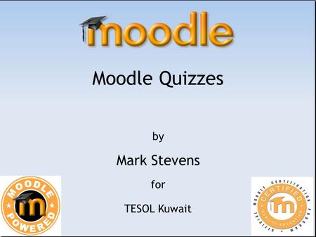 Moodle Quizzes by Mark Stevens for TESOL Kuwait. Agenda: Introduction to Moodle Overview of Quizzes Create Quizzes.