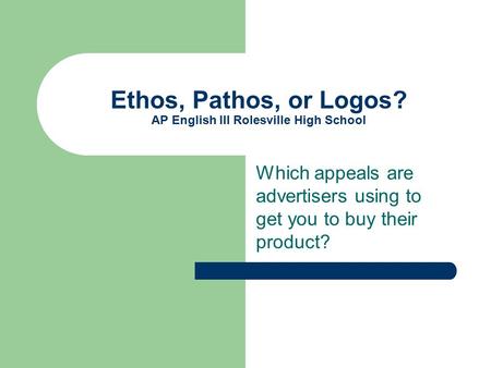 Ethos, Pathos, or Logos? AP English III Rolesville High School Which appeals are advertisers using to get you to buy their product?