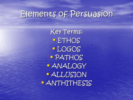 Elements of Persuasion Key Terms: ETHOS ETHOS LOGOS LOGOS PATHOS PATHOS ANALOGY ANALOGY ALLUSION ALLUSION ANTHITHESIS ANTHITHESIS.