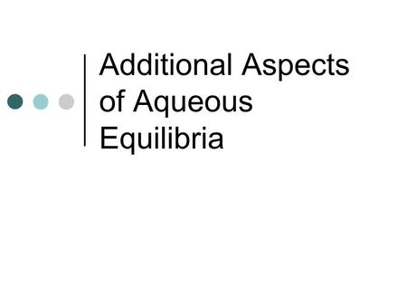 Additional Aspects of Aqueous Equilibria. Roundtable problems P.757: 3, 6, 12, 14, 18, 24, 30, 38, 44, 50, 54, 56, 58, 64, 68, 70, 72, 103.