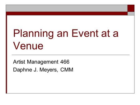 Planning an Event at a Venue Artist Management 466 Daphne J. Meyers, CMM.