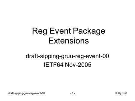 - 1 -P. Kyzivatdraft-sipping-gruu-reg-event-00 Reg Event Package Extensions draft-sipping-gruu-reg-event-00 IETF64 Nov-2005.
