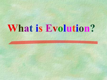 What is Evolution? What is Evolution?. EVOLUTION: the process of change over time Evolution is the idea that new species develop from earlier species.