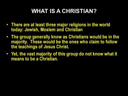 There are at least three major religions in the world today: Jewish, Moslem and Christian The group generally know as Christians would be in the majority.