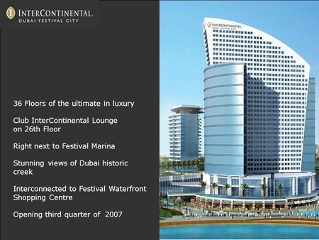36 Floors of the ultimate in luxury Club InterContinental Lounge on 26th Floor Right next to Festival Marina Stunning views of Dubai historic creek Interconnected.