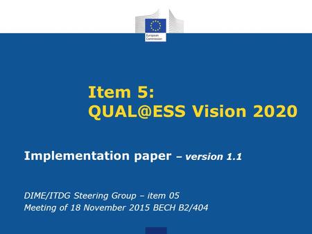 Item 5: Vision 2020 Implementation paper – version 1.1 DIME/ITDG Steering Group – item 05 Meeting of 18 November 2015 BECH B2/404.