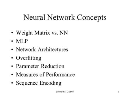 Lecture 8, CS5671 Neural Network Concepts Weight Matrix vs. NN MLP Network Architectures Overfitting Parameter Reduction Measures of Performance Sequence.