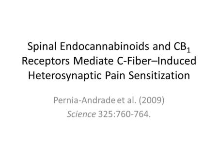 Spinal Endocannabinoids and CB 1 Receptors Mediate C-Fiber–Induced Heterosynaptic Pain Sensitization Pernia-Andrade et al. (2009) Science 325:760-764.