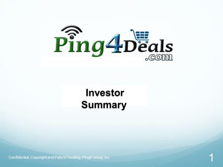 Confidential, Copyright and Patent Pending, Ping4 Group, Inc. 1 Investor Summary Investor Summary.