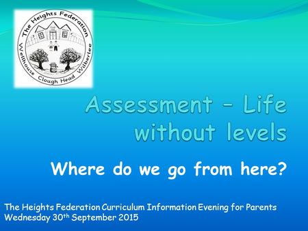 Where do we go from here? The Heights Federation Curriculum Information Evening for Parents Wednesday 30 th September 2015.