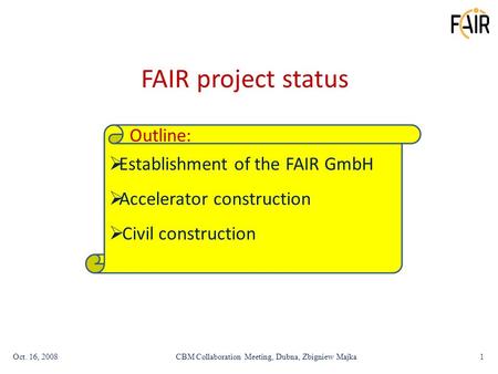 Oct. 16, 20081CBM Collaboration Meeting, Dubna, Zbigniew Majka FAIR project status  Establishment of the FAIR GmbH  Accelerator construction  Civil.