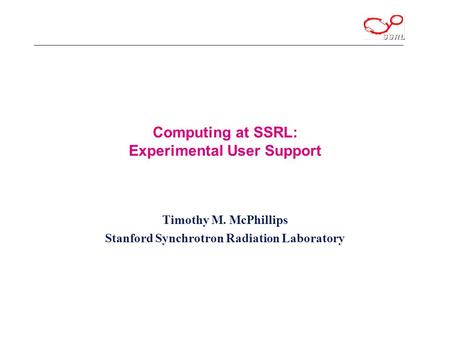 Computing at SSRL: Experimental User Support Timothy M. McPhillips Stanford Synchrotron Radiation Laboratory.