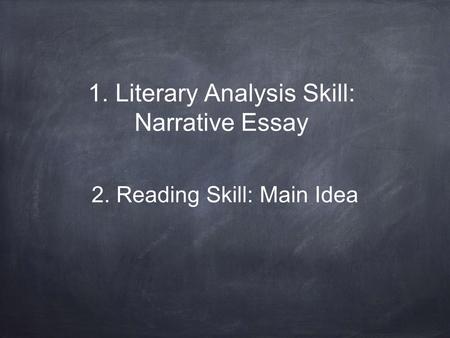 1. Literary Analysis Skill: Narrative Essay 2. Reading Skill: Main Idea.