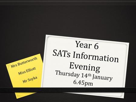 Year 6 SATs Information Evening Thursday 14 th January 6.45pm Mrs Butterworth Miss Elliott Mr Soyka.