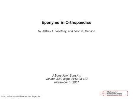 Eponyms in Orthopaedics by Jeffrey L. Visotsky, and Leon S. Benson J Bone Joint Surg Am Volume 83(2 suppl 2):S123-127 November 1, 2001 ©2001 by The Journal.