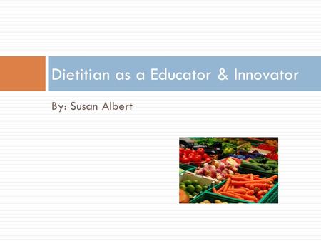 By: Susan Albert Dietitian as a Educator & Innovator.