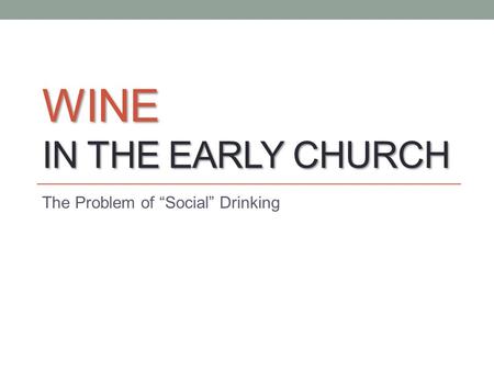 WINE IN THE EARLY CHURCH The Problem of “Social” Drinking.