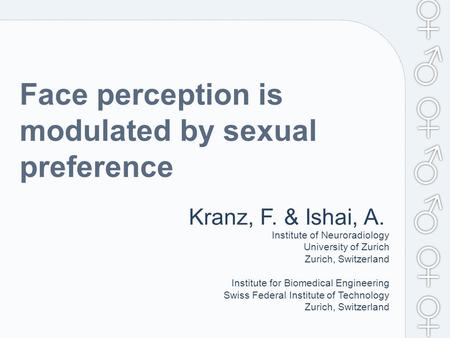 Face perception is modulated by sexual preference Kranz, F. & Ishai, A. Institute of Neuroradiology University of Zurich Zurich, Switzerland Institute.