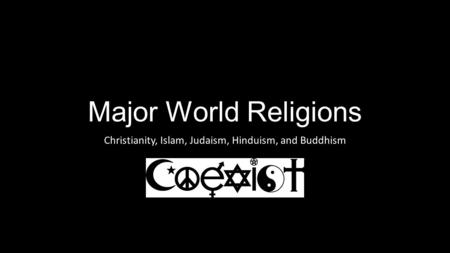 Major World Religions Christianity, Islam, Judaism, Hinduism, and Buddhism.