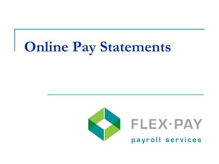 Online Pay Statements. Go paperless when all employees are direct deposit and have an email address Employees have access to their Flex-Pay check history.