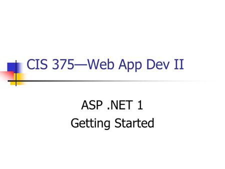 CIS 375—Web App Dev II ASP.NET 1 Getting Started.
