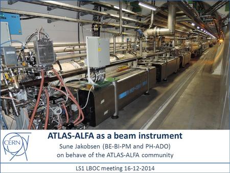 ATLAS-ALFA as a beam instrument Sune Jakobsen (BE-BI-PM and PH-ADO) on behave of the ATLAS-ALFA community LS1 LBOC meeting 16-12-2014.