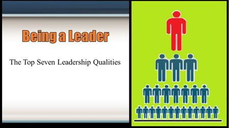 Being a Leader The Top Seven Leadership Qualities