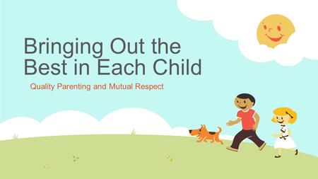 Bringing Out the Best in Each Child Quality Parenting and Mutual Respect.