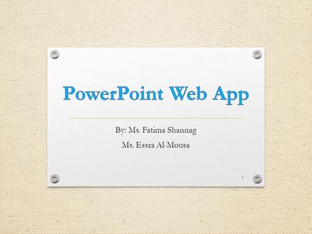 By: Ms. Fatima Shannag Ms. Essra Al-Mousa 1. PowerPoint web app 2 PowerPoint Web App is a limited version of PowerPoint, enabling you to display information.