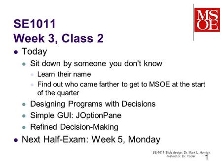 SE1011 Week 3, Class 2 Today Sit down by someone you don't know Learn their name Find out who came farther to get to MSOE at the start of the quarter Designing.