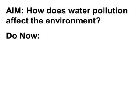 AIM: How does water pollution affect the environment? Do Now: