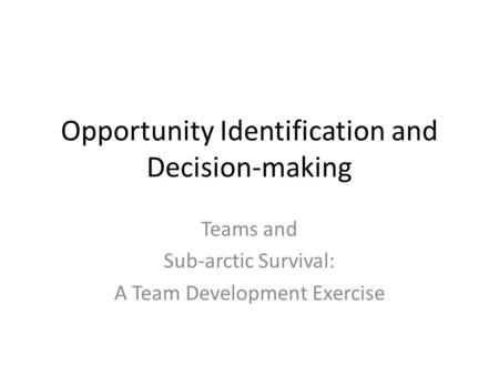Opportunity Identification and Decision-making Teams and Sub-arctic Survival: A Team Development Exercise.