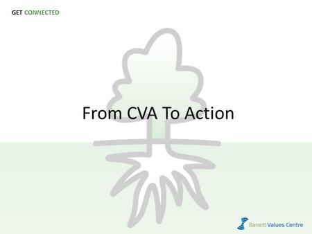 GET CONNECTED From CVA To Action. Objective Source: Barrett Values Centre 1 To share and discuss the outcomes of a values assessment within your team,