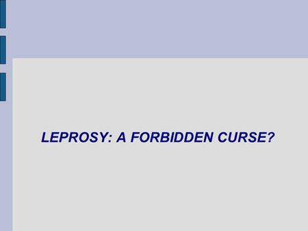 LEPROSY: A FORBIDDEN CURSE?. PURPOSE Reasons for choice of title: Leprosy is seen as a taboo, or curse, even in todays modern world, and when people hear.