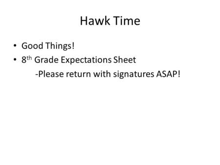 Hawk Time Good Things! 8 th Grade Expectations Sheet -Please return with signatures ASAP!