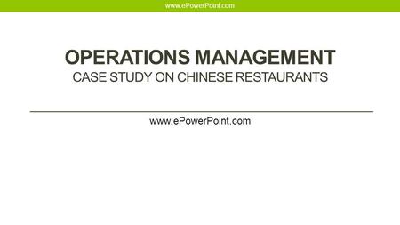 OPERATIONS MANAGEMENT CASE STUDY ON CHINESE RESTAURANTS www.ePowerPoint.com.