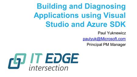 Building and Diagnosing Applications using Visual Studio and Azure SDK Paul Yuknewicz Principal PM Manager.