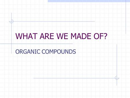 WHAT ARE WE MADE OF? ORGANIC COMPOUNDS ORGANIC COMPOUNDS (polymers) CONTAIN the elements CARBON AND HYDROGEN (along with others) BASIC BUILDING BLOCKS.