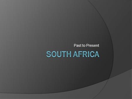 Past to Present. Location  The country is located in the southern end of Africa.  The country is five times larger than Great Britain and three times.