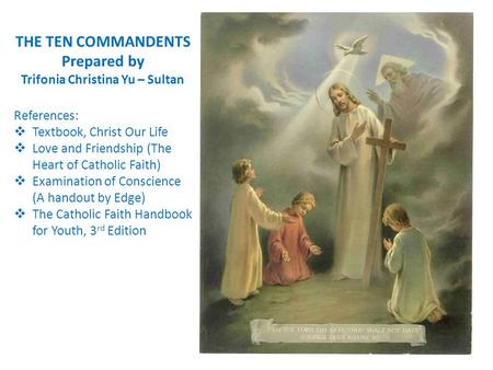 THE TEN COMMANDENTS Prepared by Trifonia Christina Yu – Sultan References:  Textbook, Christ Our Life  Love and Friendship (The Heart of Catholic Faith)