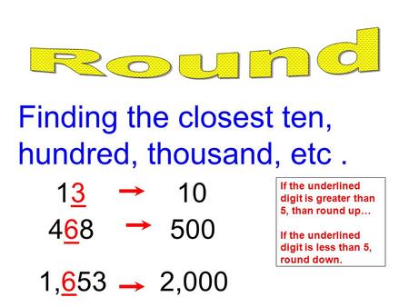 Finding the closest ten, hundred, thousand, etc. If the underlined digit is greater than 5, than round up… If the underlined digit is less than 5, round.