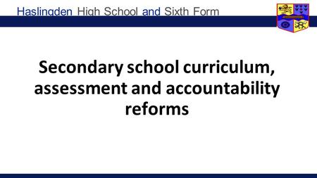 Haslingden High School and Sixth Form Secondary school curriculum, assessment and accountability reforms.