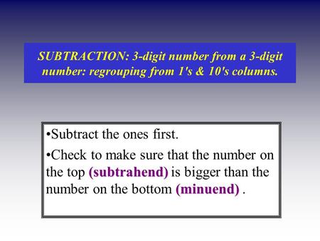 SUBTRACTION: 3-digit number from a 3-digit number: regrouping from 1's & 10's columns. Subtract the ones first. (subtrahend) (minuend)Check to make sure.