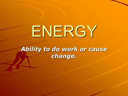 ENERGY Ability to do work or cause change. Potential Stored energy. Has the ability to move. It might move, it might not move.
